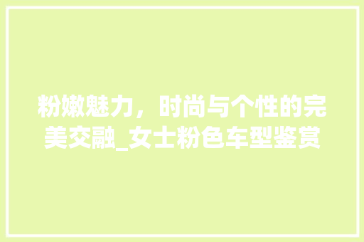粉嫩魅力，时尚与个性的完美交融_女士粉色车型鉴赏