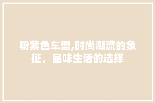 粉紫色车型,时尚潮流的象征，品味生活的选择