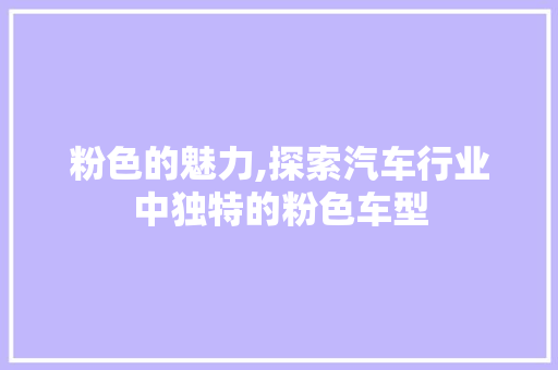 粉色的魅力,探索汽车行业中独特的粉色车型