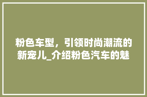 粉色车型，引领时尚潮流的新宠儿_介绍粉色汽车的魅力所在