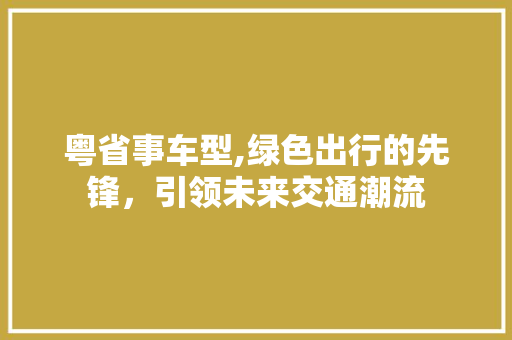 粤省事车型,绿色出行的先锋，引领未来交通潮流