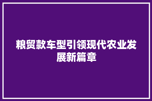 粮贸款车型引领现代农业发展新篇章