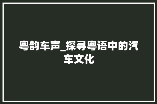 粤韵车声_探寻粤语中的汽车文化