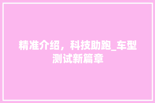 精准介绍，科技助跑_车型测试新篇章