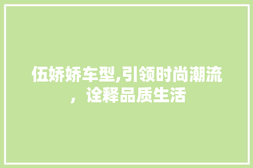 伍娇娇车型,引领时尚潮流，诠释品质生活