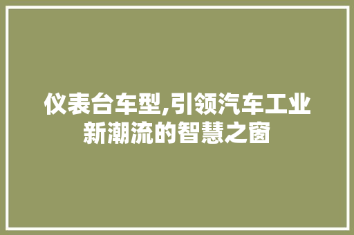 仪表台车型,引领汽车工业新潮流的智慧之窗