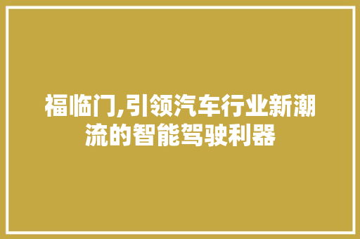 福临门,引领汽车行业新潮流的智能驾驶利器