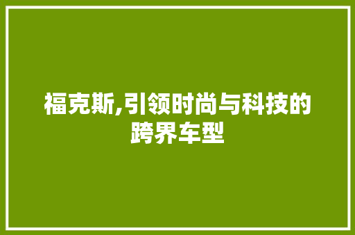 福克斯,引领时尚与科技的跨界车型