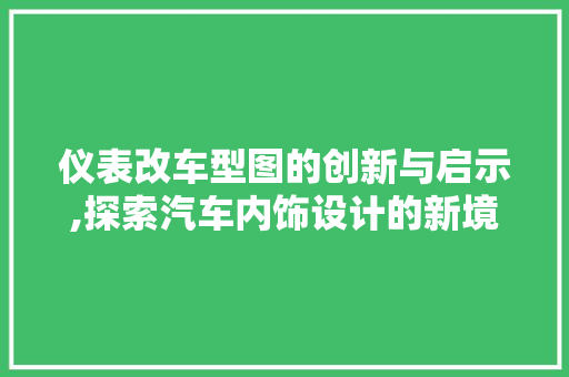 仪表改车型图的创新与启示,探索汽车内饰设计的新境界