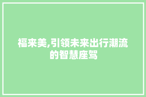福来美,引领未来出行潮流的智慧座驾