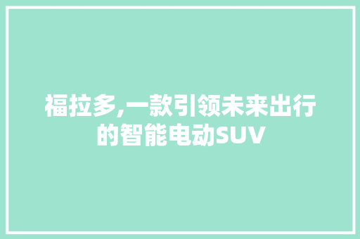 福拉多,一款引领未来出行的智能电动SUV