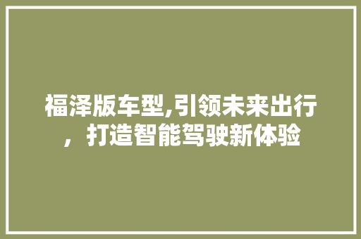 福泽版车型,引领未来出行，打造智能驾驶新体验