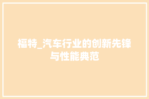 福特_汽车行业的创新先锋与性能典范
