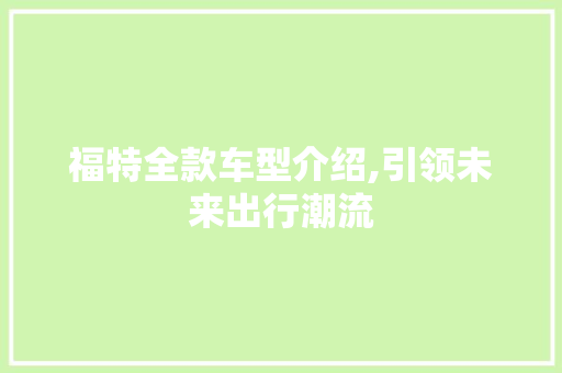 福特全款车型介绍,引领未来出行潮流