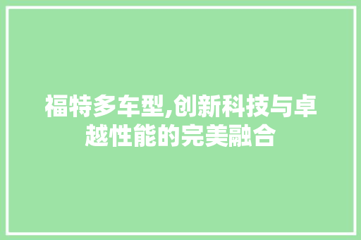 福特多车型,创新科技与卓越性能的完美融合