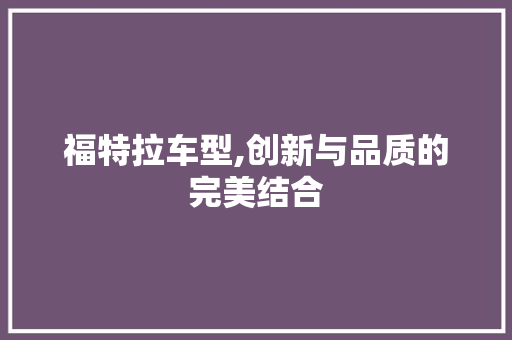 福特拉车型,创新与品质的完美结合