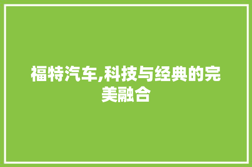 福特汽车,科技与经典的完美融合