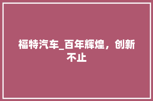 福特汽车_百年辉煌，创新不止