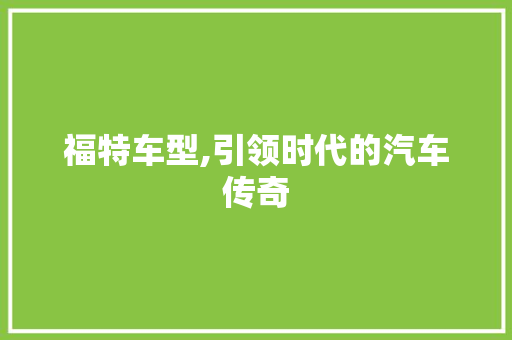 福特车型,引领时代的汽车传奇