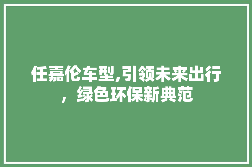 任嘉伦车型,引领未来出行，绿色环保新典范