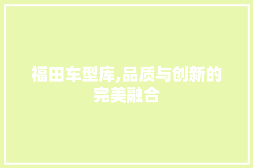 福田车型库,品质与创新的完美融合