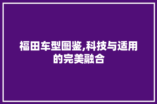 福田车型图鉴,科技与适用的完美融合 变速箱配件