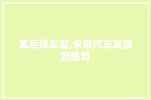 离后续车型,未来汽车发展新趋势