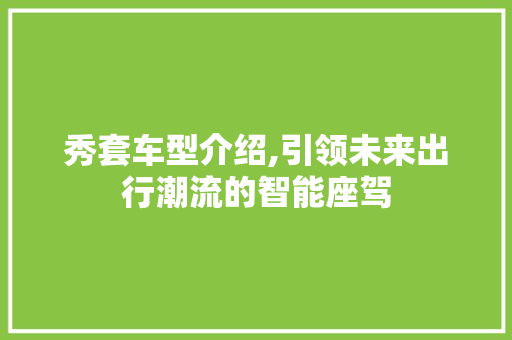 秀套车型介绍,引领未来出行潮流的智能座驾