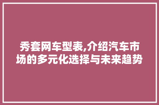 秀套网车型表,介绍汽车市场的多元化选择与未来趋势
