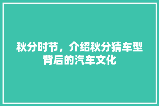 秋分时节，介绍秋分猜车型背后的汽车文化