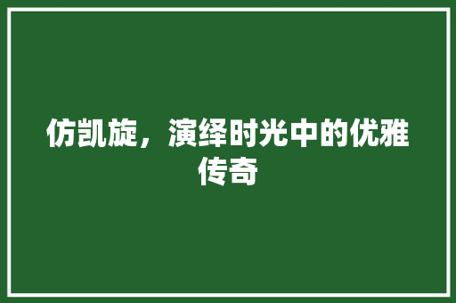 仿凯旋，演绎时光中的优雅传奇