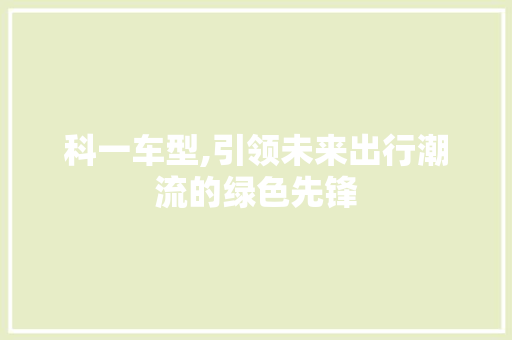科一车型,引领未来出行潮流的绿色先锋