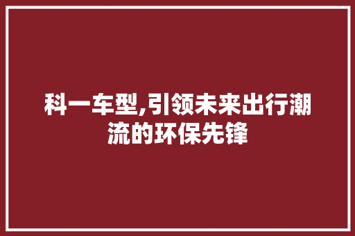 科一车型,引领未来出行潮流的环保先锋