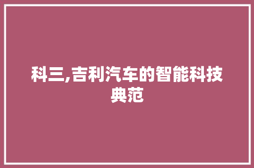 科三,吉利汽车的智能科技典范