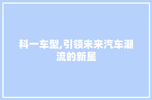 科一车型,引领未来汽车潮流的新星
