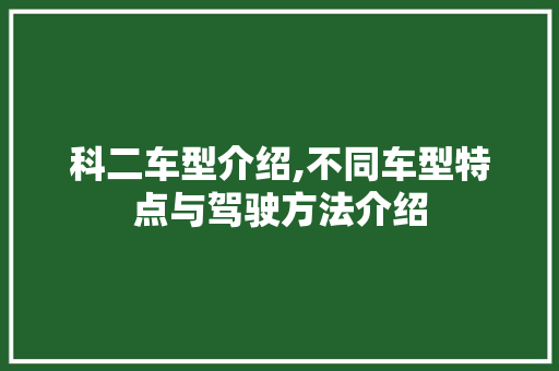 科二车型介绍,不同车型特点与驾驶方法介绍