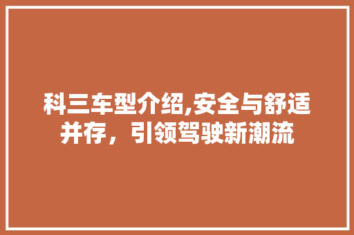 科三车型介绍,安全与舒适并存，引领驾驶新潮流