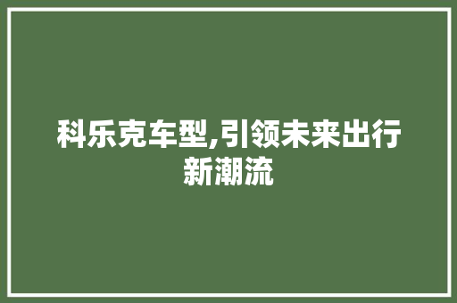 科乐克车型,引领未来出行新潮流