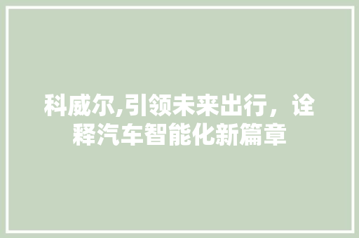 科威尔,引领未来出行，诠释汽车智能化新篇章