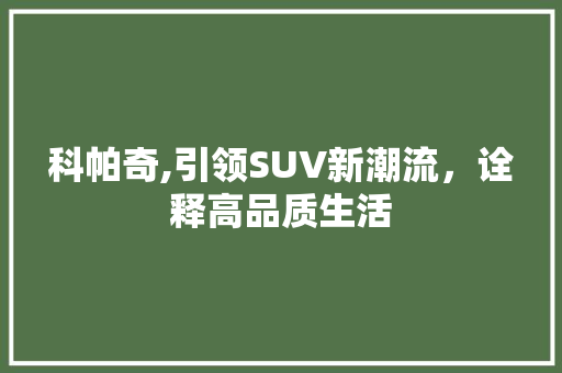 科帕奇,引领SUV新潮流，诠释高品质生活 车身配件