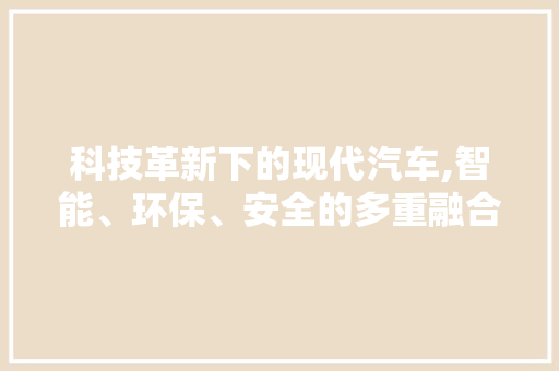 科技革新下的现代汽车,智能、环保、安全的多重融合