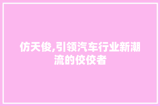 仿天俊,引领汽车行业新潮流的佼佼者 发动机配件