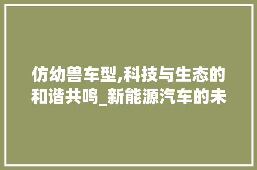 仿幼兽车型,科技与生态的和谐共鸣_新能源汽车的未来之路 变速箱配件