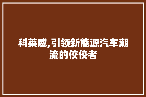 科莱威,引领新能源汽车潮流的佼佼者