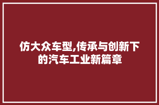 仿大众车型,传承与创新下的汽车工业新篇章