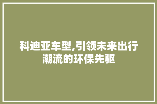 科迪亚车型,引领未来出行潮流的环保先驱