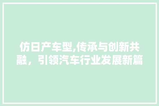 仿日产车型,传承与创新共融，引领汽车行业发展新篇章