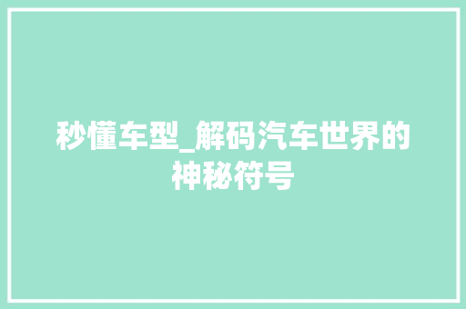 秒懂车型_解码汽车世界的神秘符号