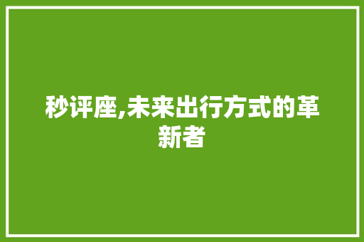 秒评座,未来出行方式的革新者