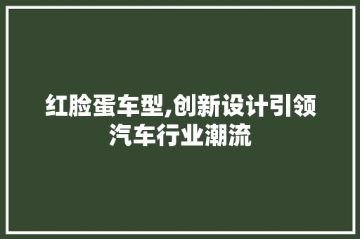 红脸蛋车型,创新设计引领汽车行业潮流